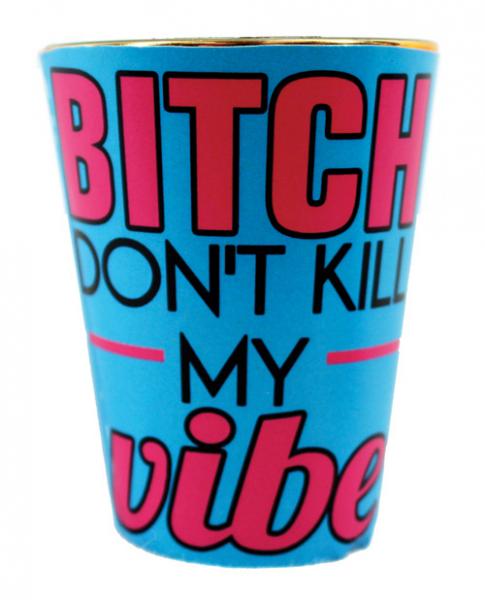 Bitch Don't Kill My Vibe Shot Glass